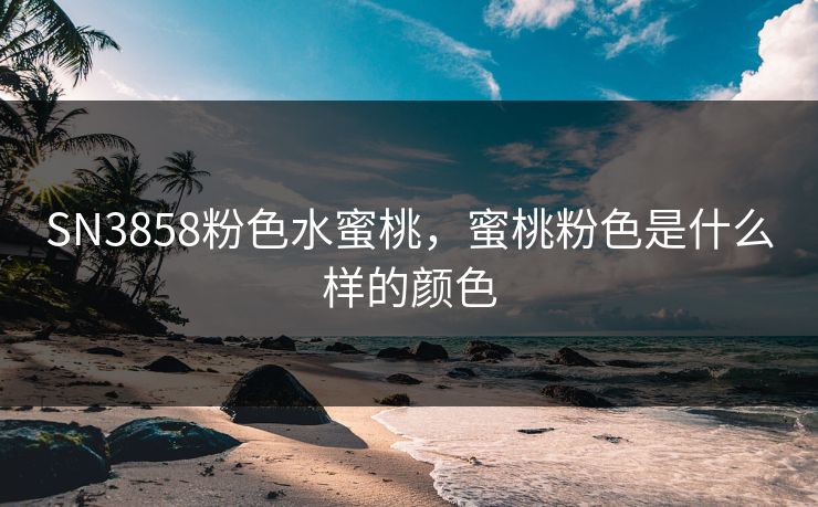 SN3858粉色水蜜桃，蜜桃粉色是什么样的颜色