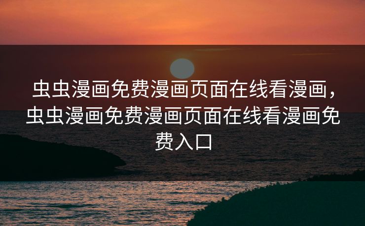 虫虫漫画免费漫画页面在线看漫画,虫虫漫画免费漫画页面在线看漫画免费入口 虫虫漫画免费漫画页面在线看漫画,虫虫漫画免费漫画页面在线看漫画免费入口