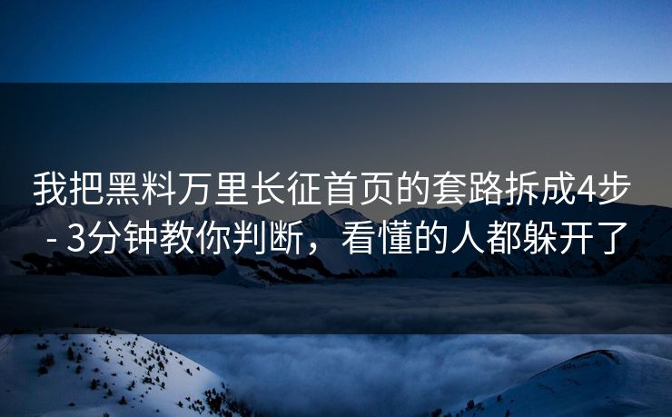 我把黑料万里长征首页的套路拆成4步 - 3分钟教你判断，看懂的人都躲开了