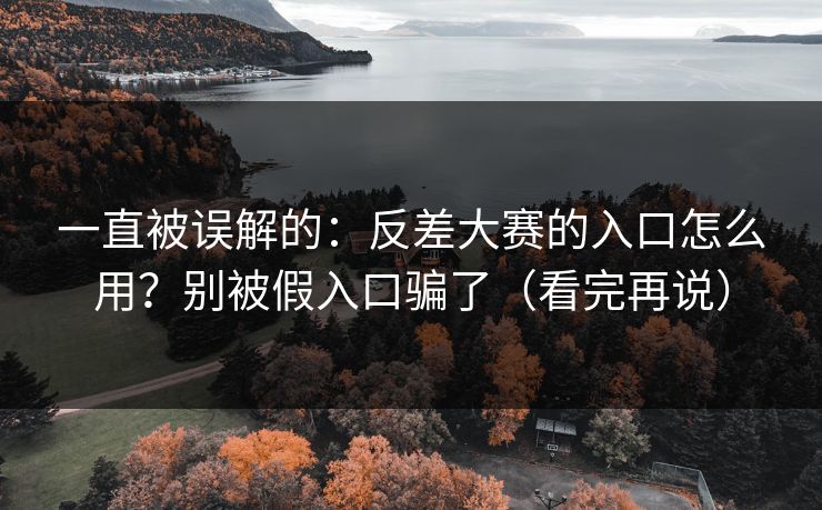 一直被误解的:反差大赛的入口怎么用?别被假入口骗了(看完再说) 一直被误解的:反差大赛的入口怎么用?别被假入口骗了(看完再说)