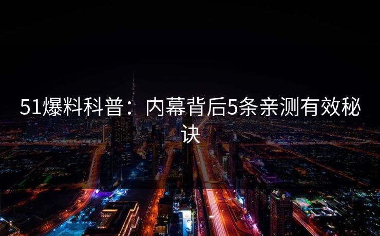 51爆料科普：内幕背后5条亲测有效秘诀