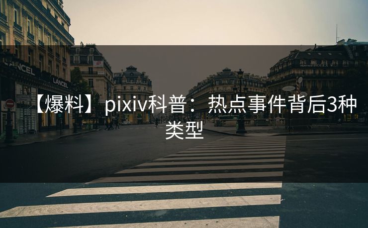 【爆料】pixiv科普：热点事件背后3种类型