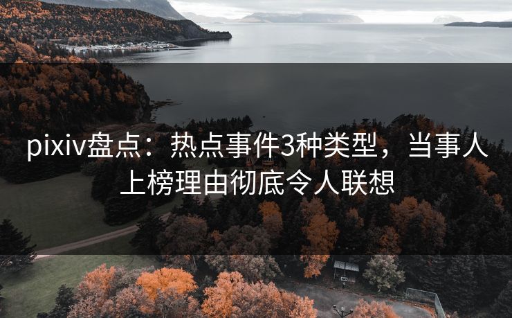 pixiv盘点：热点事件3种类型，当事人上榜理由彻底令人联想