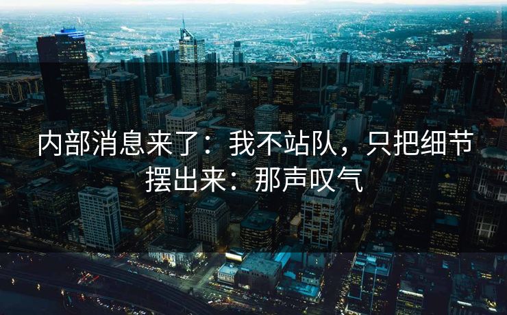 内部消息来了：我不站队，只把细节摆出来：那声叹气