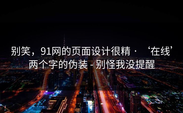 别笑，91网的页面设计很精 · ‘在线’两个字的伪装 - 别怪我没提醒